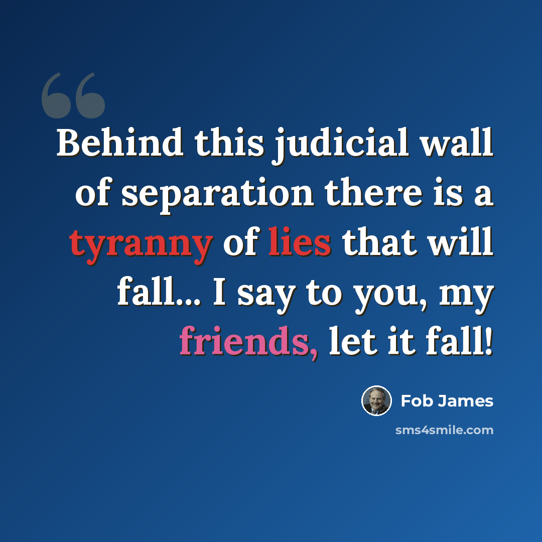 “Behind this judicial wall of separation there is a tyranny of lies that will fall... I say to you, my friends, let it fall!” quote by Fob James