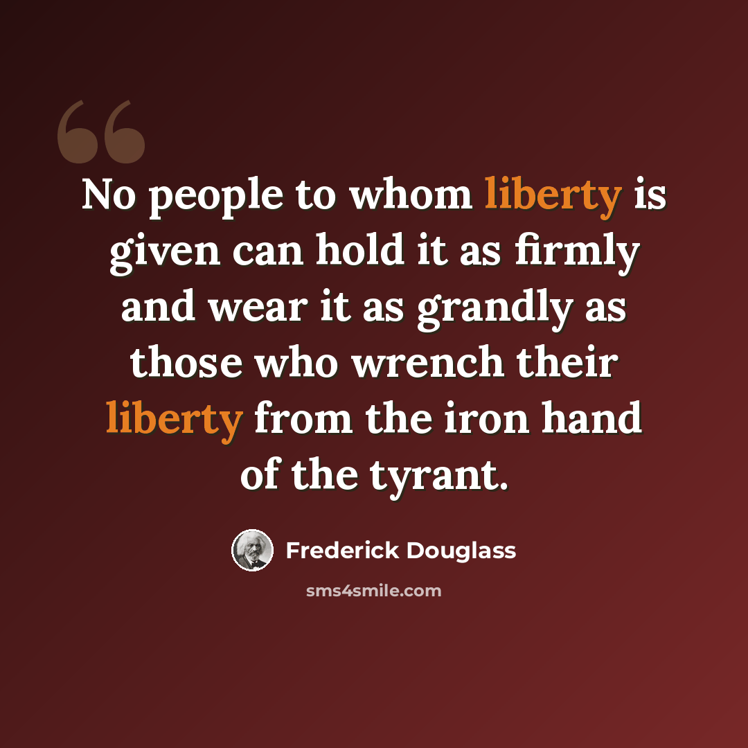 “No people to whom liberty is given can hold it as firmly and wear it as grandly as those who wrench their liberty from the iron hand of the tyrant.” quote by Frederick Douglass