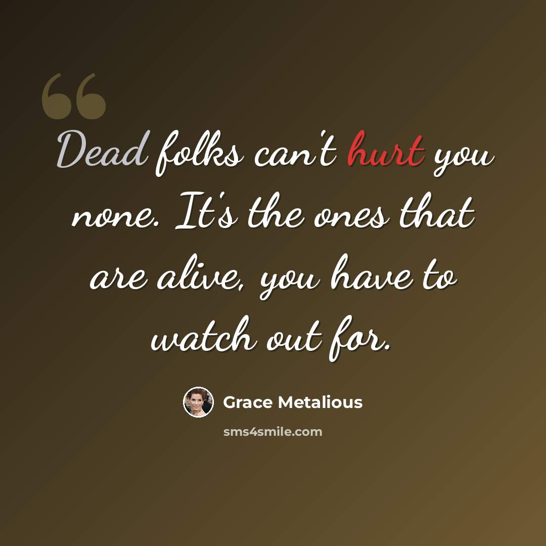 “Dead folks can't hurt you none. It's the ones that are alive, you have to watch out for.” quote by Grace Metalious