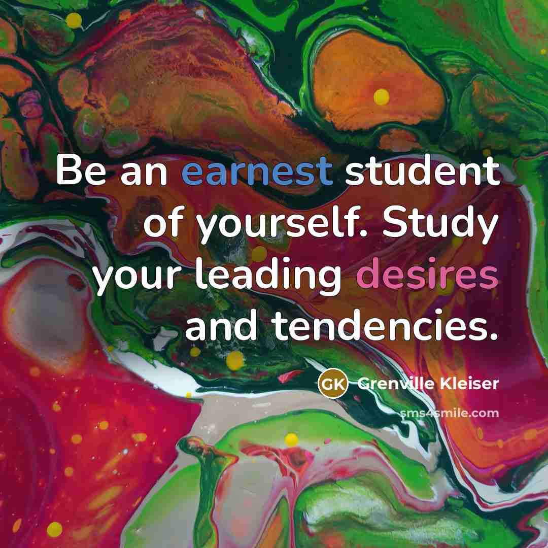 “Be an earnest student of yourself. Study your leading desires and tendencies.” quote by Grenville Kleiser