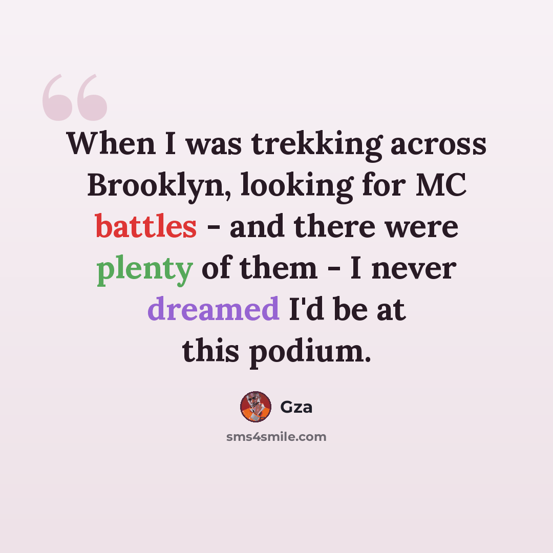 “When I was trekking across Brooklyn, looking for MC battles - and there were plenty of them - I never dreamed I'd be at this podium.” quote by GZA