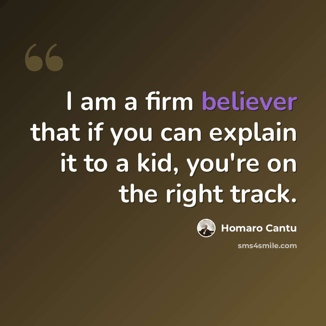“I am a firm believer that if you can explain it to a kid, you're on the right track.” quote by Homaro Cantu
