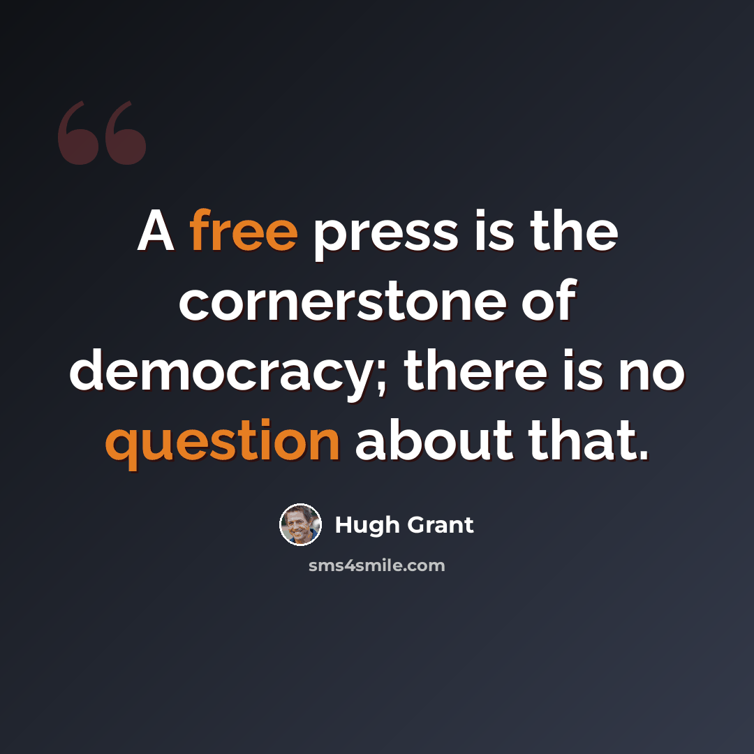 “A free press is the cornerstone of democracy; there is no question about that.” quote by Hugh Grant