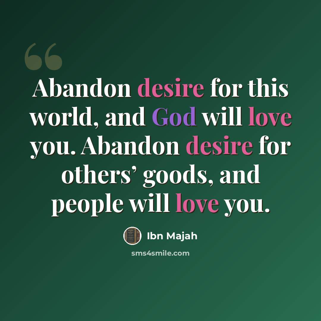 “Abandon desire for this world, and God will love you. Abandon desire for others’ goods, and people will love you.” quote by Ibn Majah
