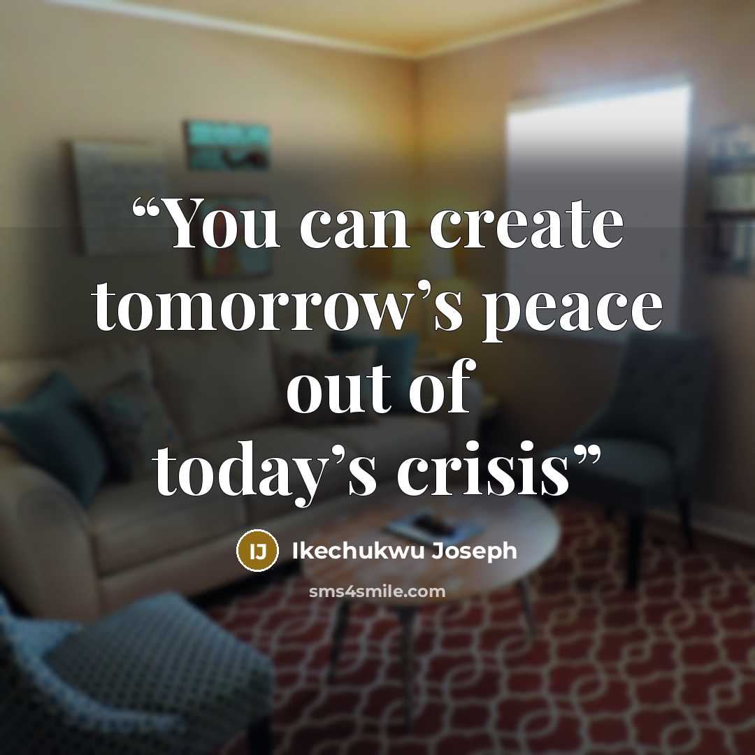 “You can create tomorrow’s peace out of today’s crisis” quote by Ikechukwu Joseph