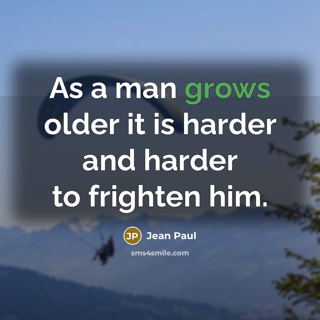 “As a man grows older it is harder and harder to frighten him.” quote by Jean Paul