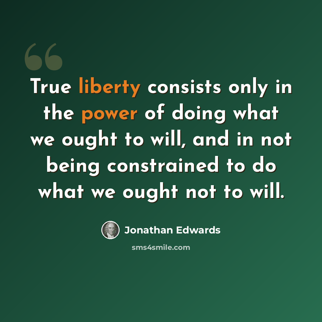 “True liberty consists only in the power of doing what we ought to will, and in not being constrained to do what we ought not to will.” quote by Jonathan Edwards