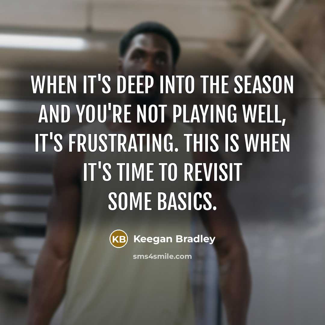 “When it's deep into the season and you're not playing well, it's frustrating. This is when it's time to revisit some basics.” quote by Keegan Bradley