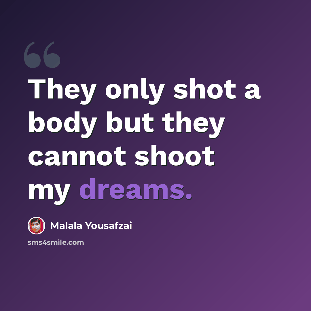 “They only shot a body but they cannot shoot my dreams.” quote by Malala Yousafzai