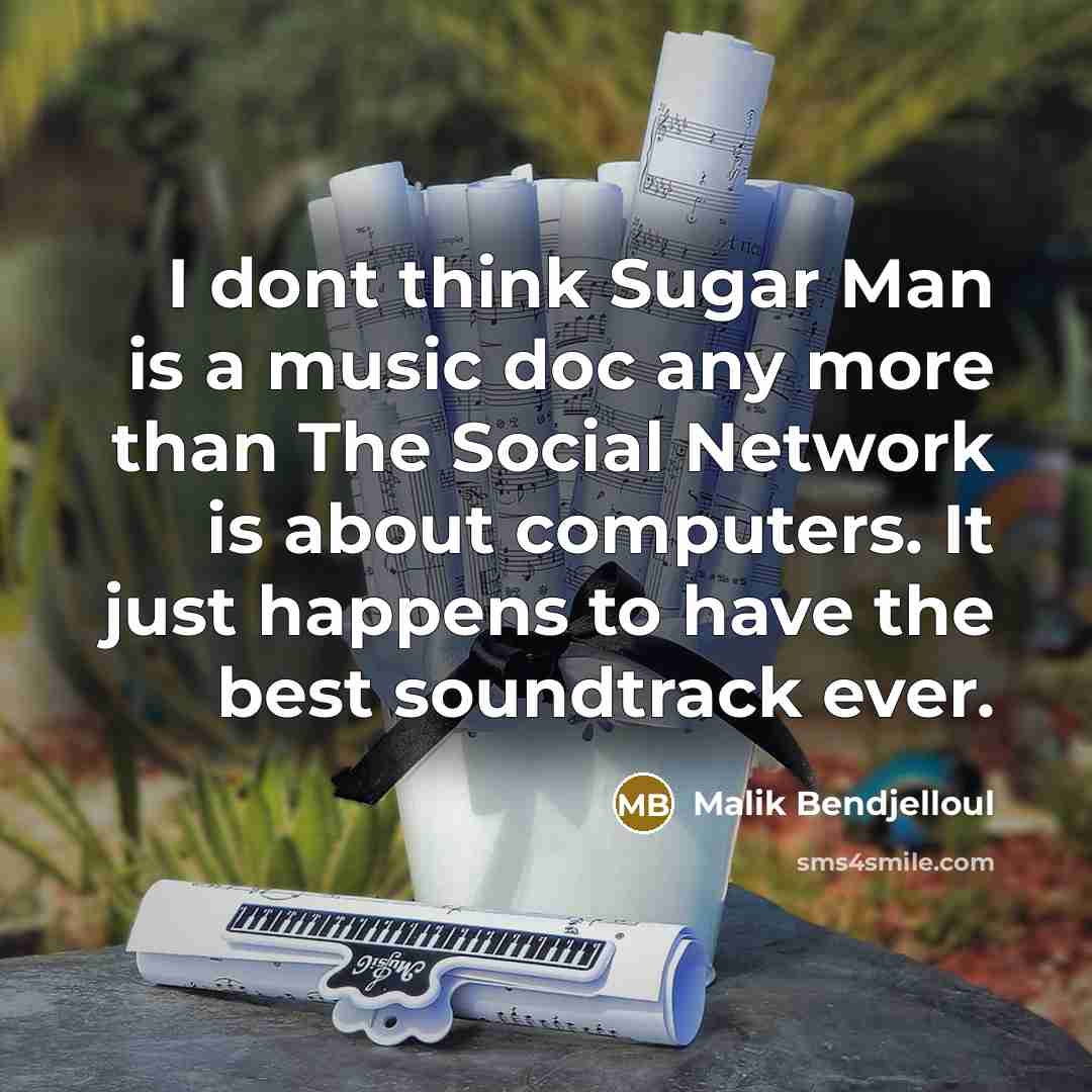 “I dont think Sugar Man is a music doc any more than The Social Network is about computers. It just happens to have the best soundtrack ever.” quote by Malik Bendjelloul