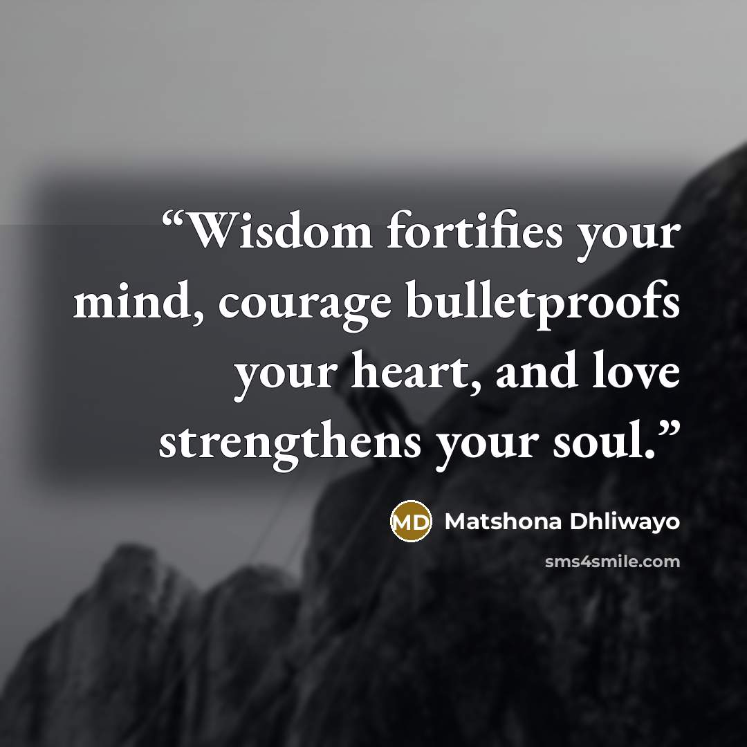 “Wisdom fortifies your mind, courage bulletproofs your heart, and love strengthens your soul.” quote by Matshona Dhliwayo