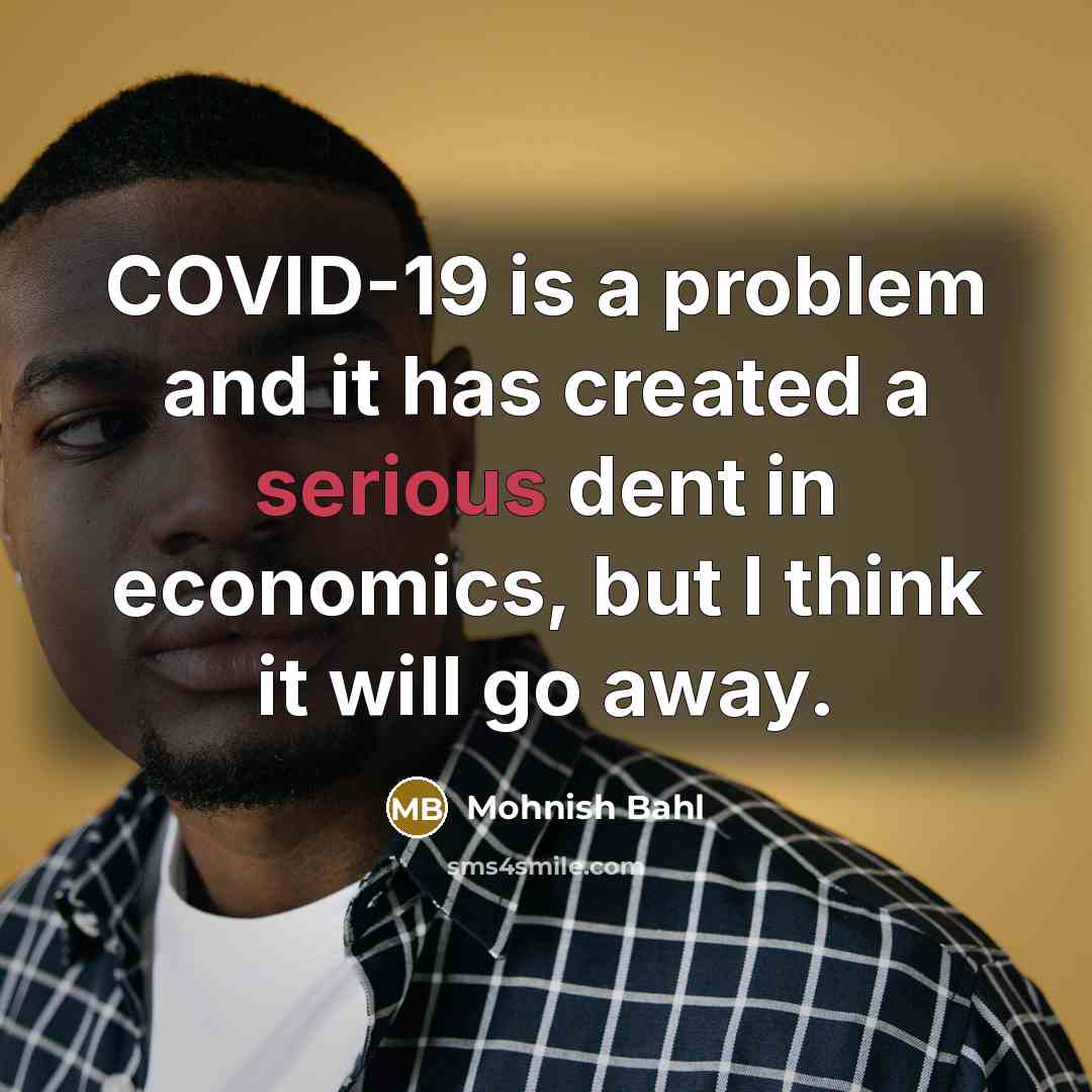 “COVID-19 is a problem and it has created a serious dent in economics, but I think it will go away.” quote by Mohnish Bahl