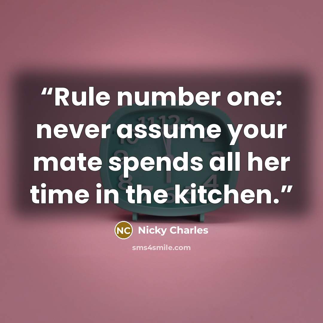 “Rule number one: never assume your mate spends all her time in the kitchen.” quote by Nicky Charles