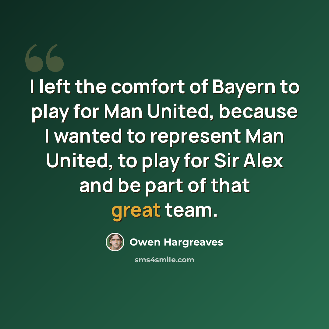 “I left the comfort of Bayern to play for Man United, because I wanted to represent Man United, to play for Sir Alex and be part of that great team.” quote by Owen Hargreaves