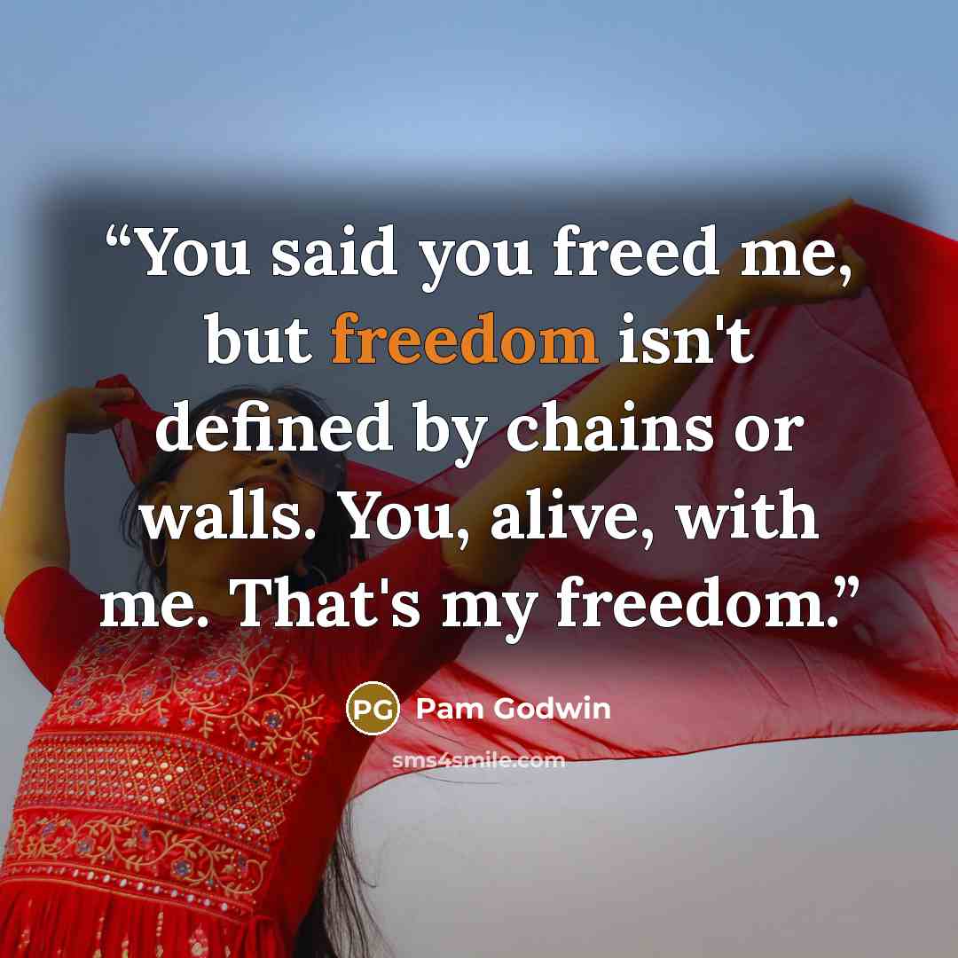 “You said you freed me, but freedom isn't defined by chains or walls. You, alive, with me. That's my freedom.” quote by Pam Godwin