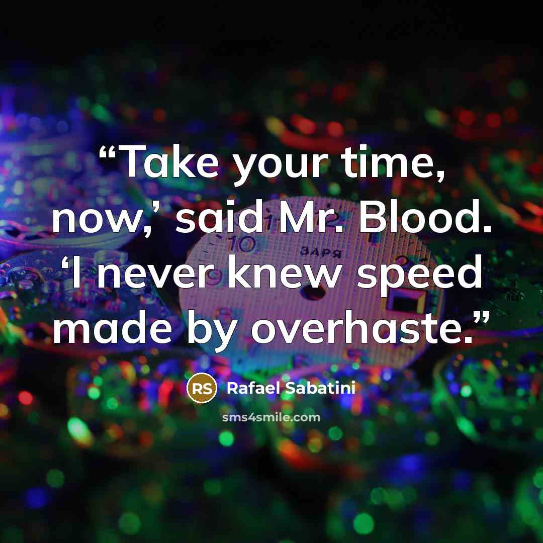 “Take your time, now,’ said Mr. Blood. ‘I never knew speed made by overhaste.” quote by Rafael Sabatini