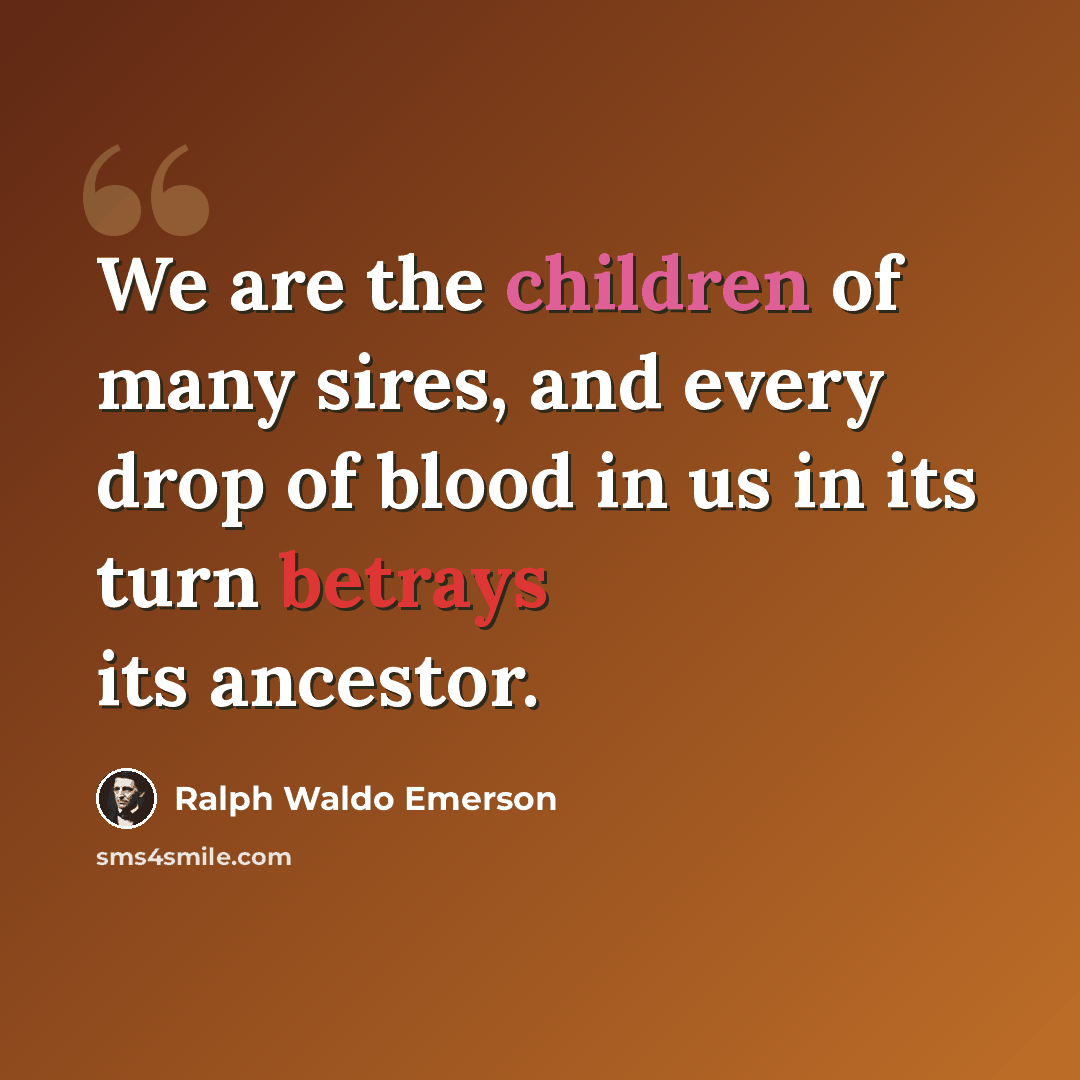 “We are the children of many sires, and every drop of blood in us in its turn betrays its ancestor.” quote by Ralph Waldo Emerson