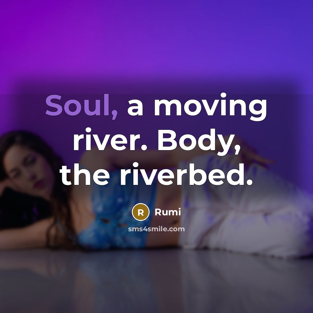 “Soul, a moving river. Body, the riverbed.” quote by Rumi