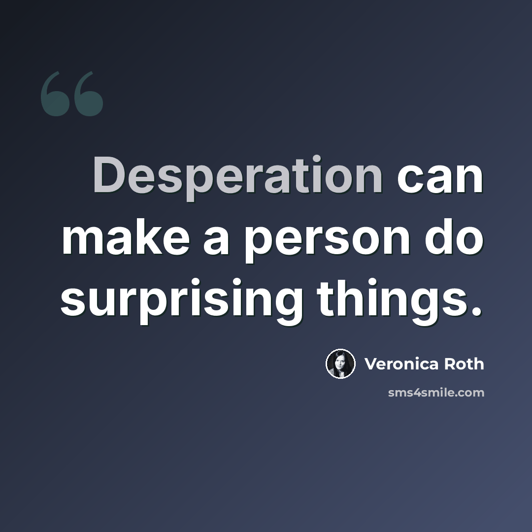 “Desperation can make a person do surprising things.” quote by Veronica Roth