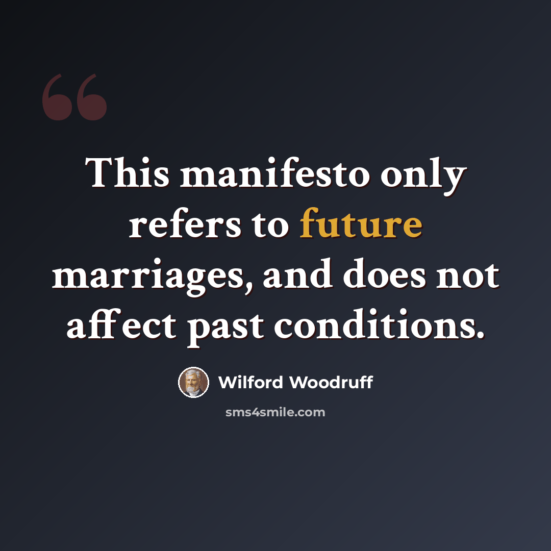 “This manifesto only refers to future marriages, and does not affect past conditions.” quote by Wilford Woodruff