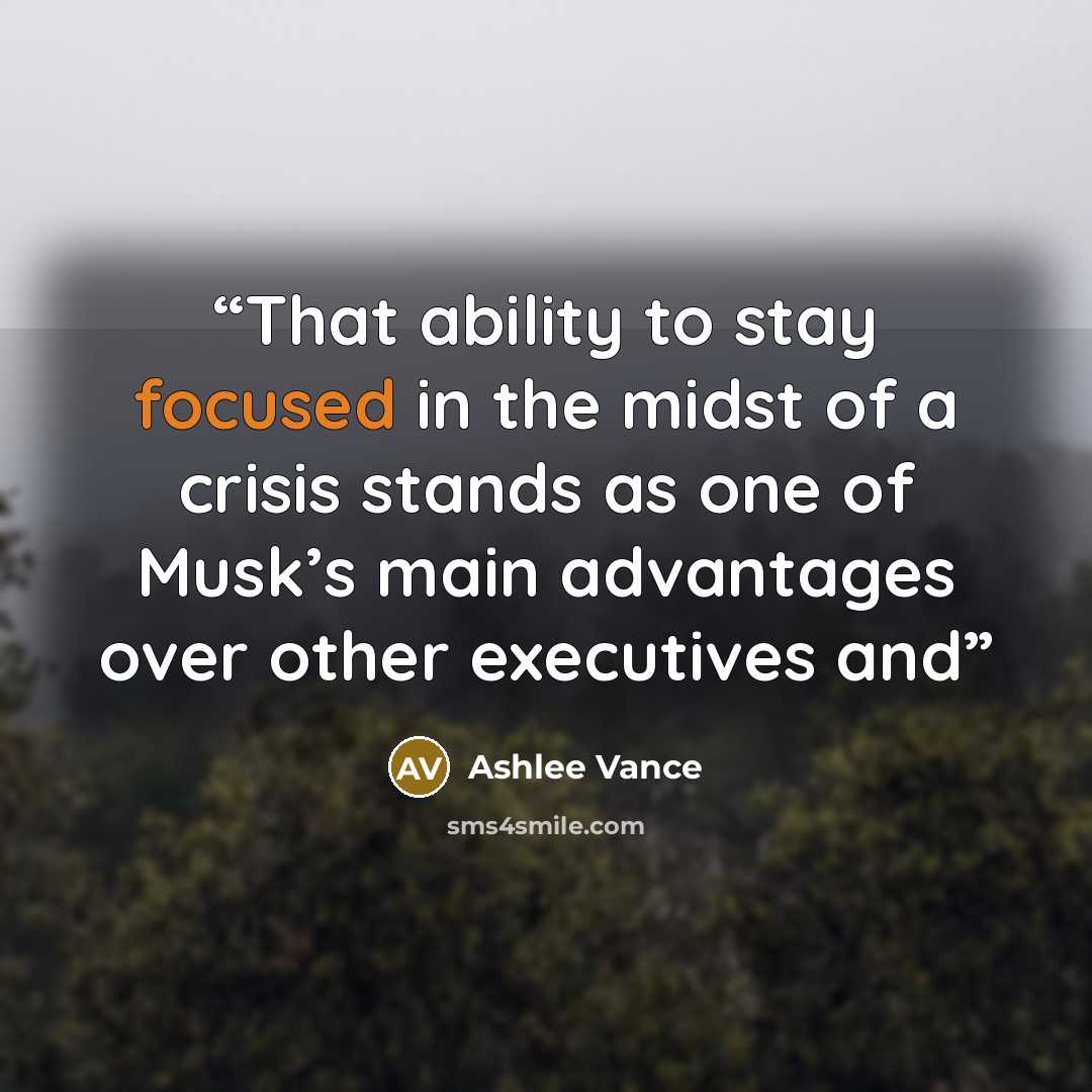 “That ability to stay focused in the midst of a crisis stands as one of Musk’s main advantages over other executives and” quote by Ashlee Vance