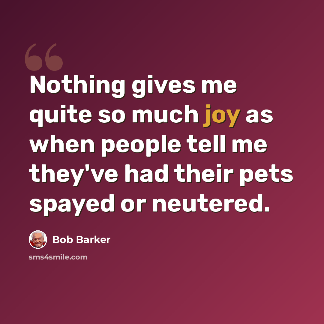 “Nothing gives me quite so much joy as when people tell me they've had their pets spayed or neutered.” quote by Bob Barker