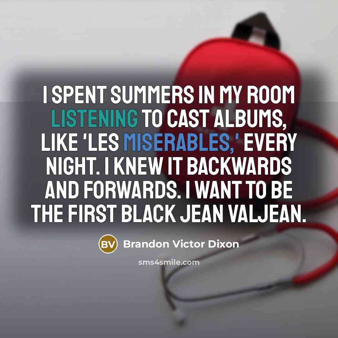 “I spent summers in my room listening to cast albums, like 'Les Miserables,' every night. I knew it backwards and forwards. I want to be the first black Jean Valjean.” quote by Brandon Victor Dixon