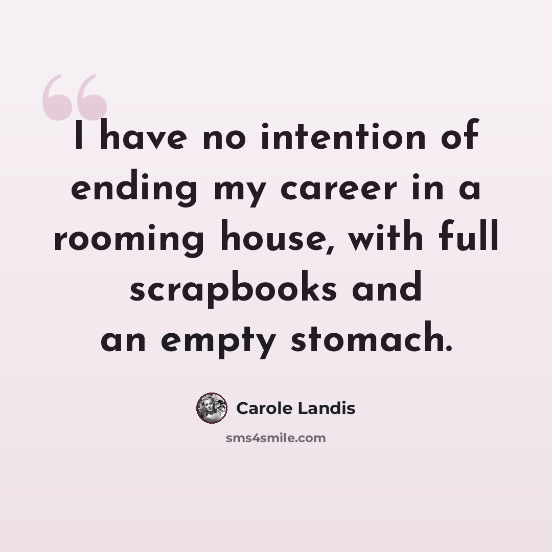 “I have no intention of ending my career in a rooming house, with full scrapbooks and an empty stomach.” quote by Carole Landis