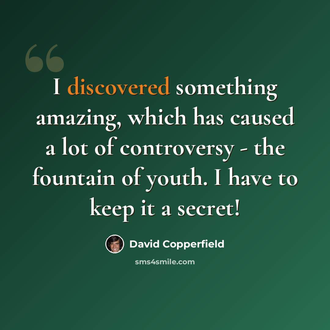 “I discovered something amazing, which has caused a lot of controversy - the fountain of youth. I have to keep it a secret!” quote by David Copperfield