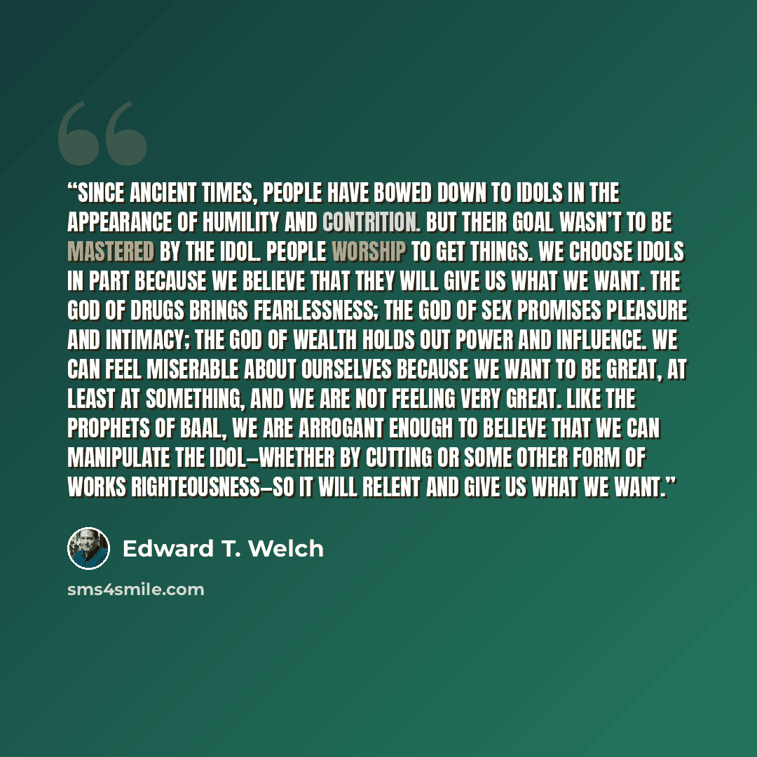 “Since ancient times, people have bowed down to idols in the appearance of humility and contrition. But their goal wasn’t to be mastered by the idol. People worship to get things. We choose idols in part because we believe that they will give us what we want. The god of drugs brings fearlessness…” quote by Edward T. Welch