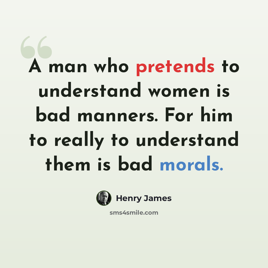 “A man who pretends to understand women is bad manners. For him to really to understand them is bad morals.” quote by Henry James