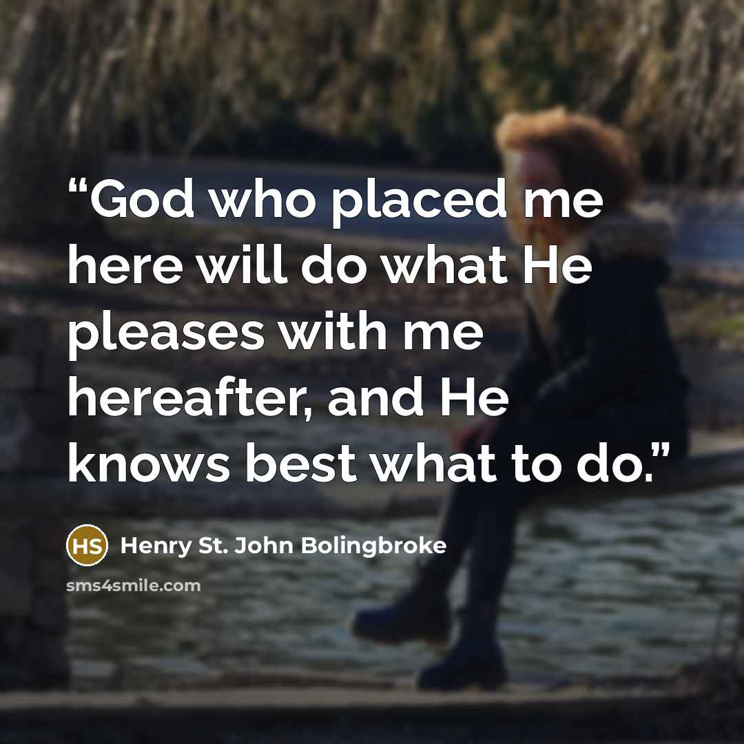 “God who placed me here will do what He pleases with me hereafter, and He knows best what to do.” quote by Henry St. John Bolingbroke