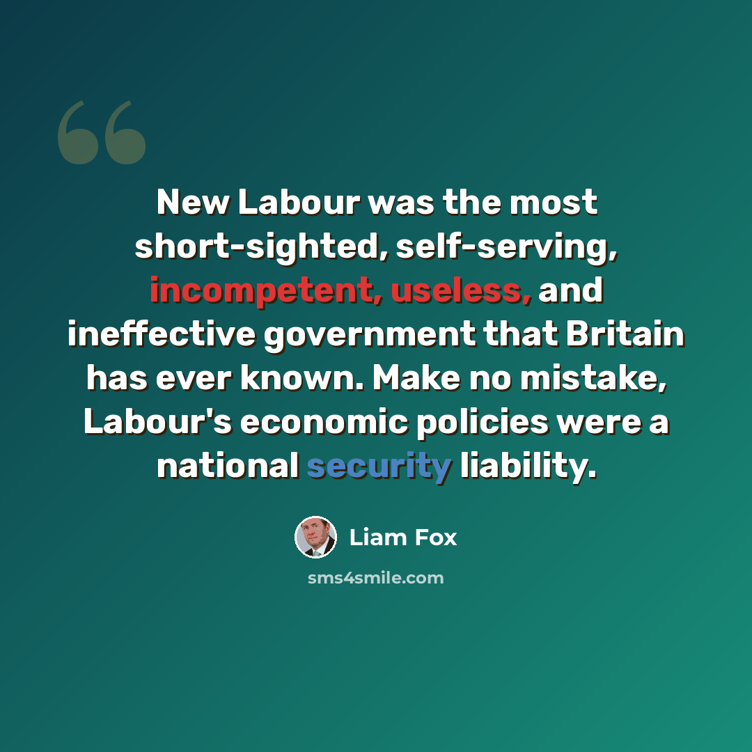 “New Labour was the most short-sighted, self-serving, incompetent, useless, and ineffective government that Britain has ever known. Make no mistake, Labour's economic policies were a national security liability.” quote by Liam Fox