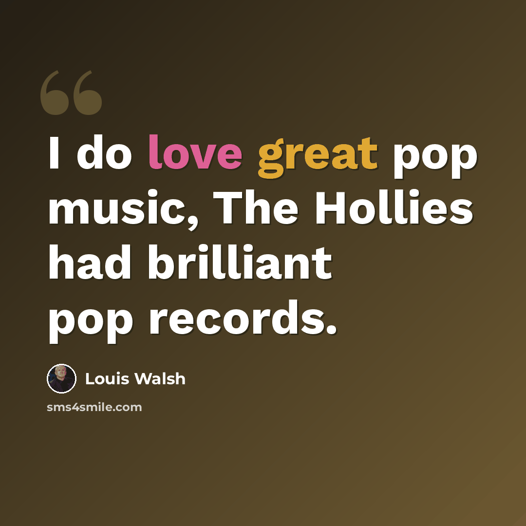 “I do love great pop music, The Hollies had brilliant pop records.” quote by Louis Walsh