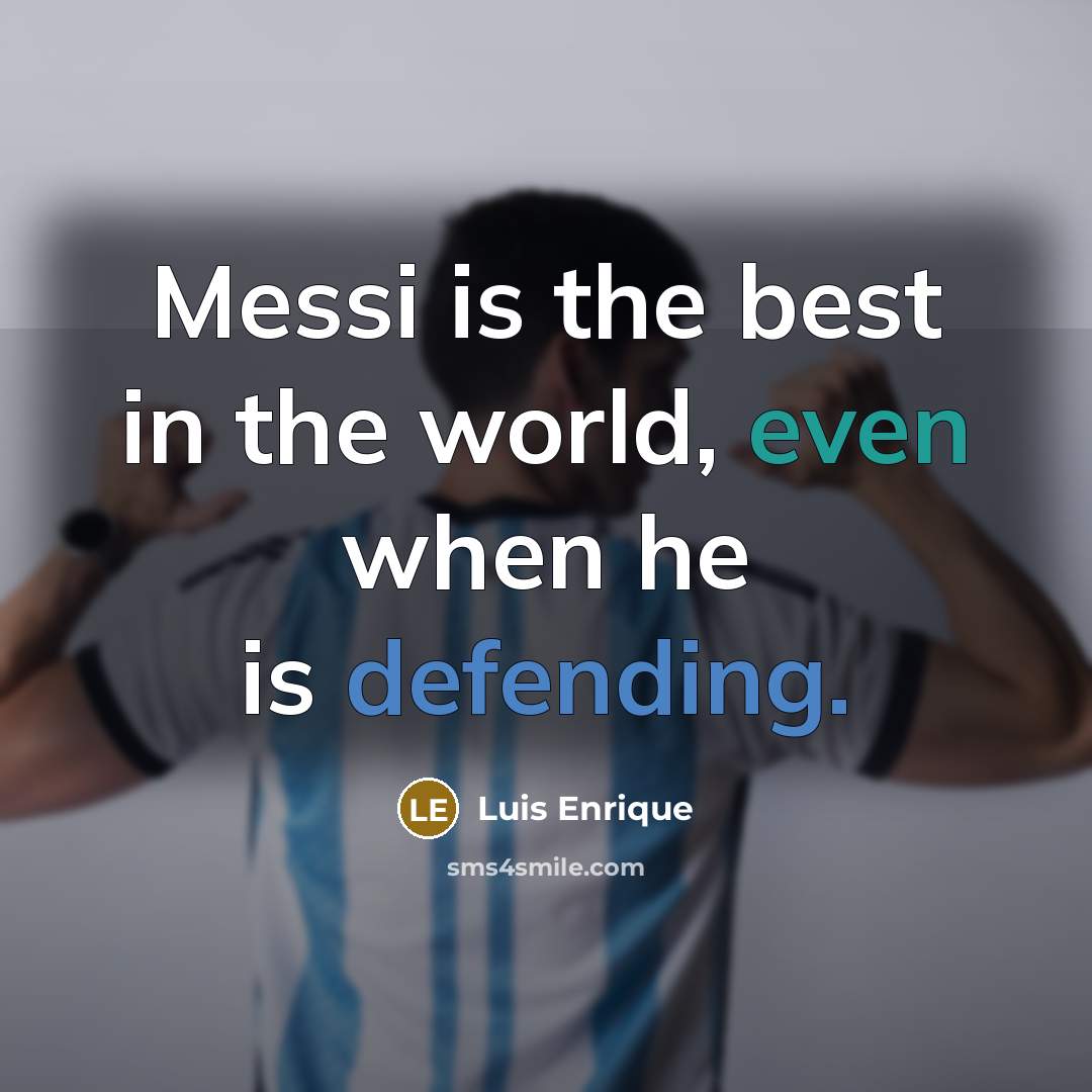 “Messi is the best in the world, even when he is defending.” quote by Luis Enrique