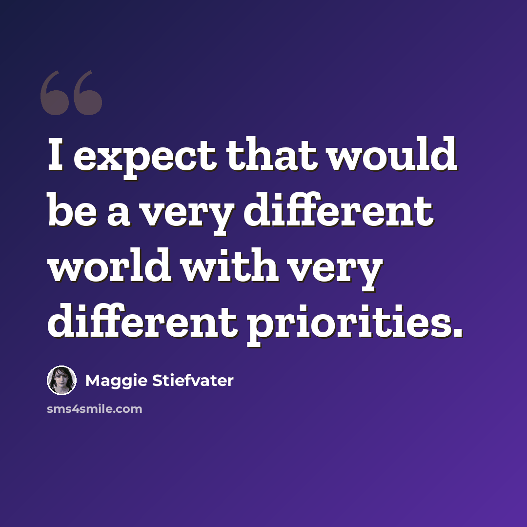 “I expect that would be a very different world with very different priorities.” quote by Maggie Stiefvater