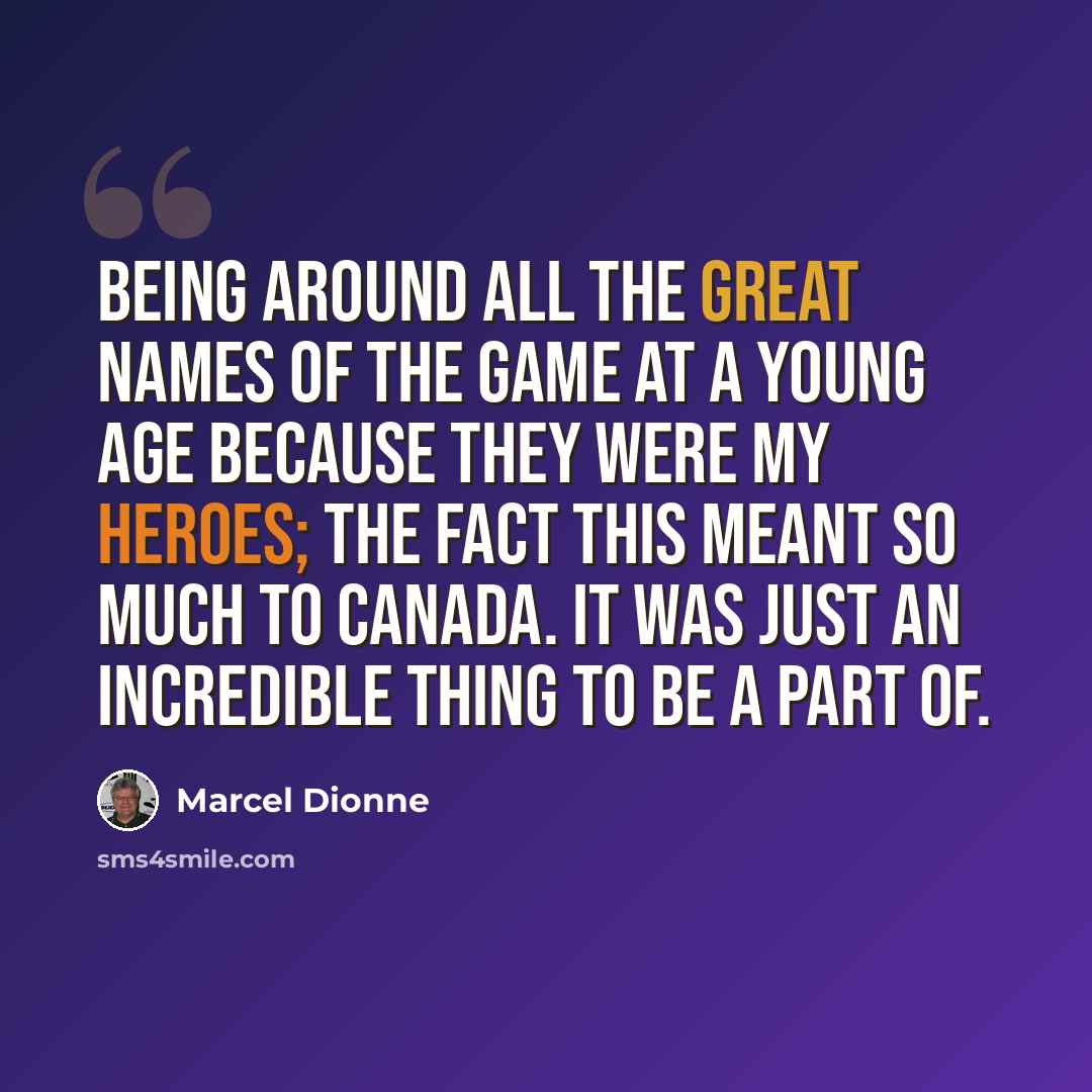 “Being around all the great names of the game at a young age because they were my heroes; the fact this meant so much to Canada. It was just an incredible thing to be a part of.” quote by Marcel Dionne