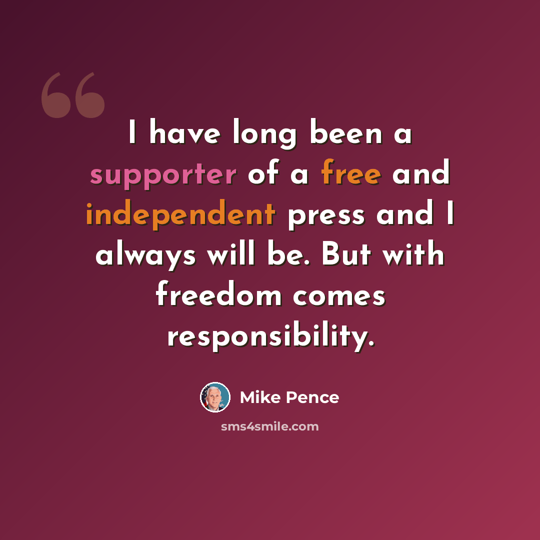 “I have long been a supporter of a free and independent press and I always will be. But with freedom comes responsibility.” quote by Mike Pence