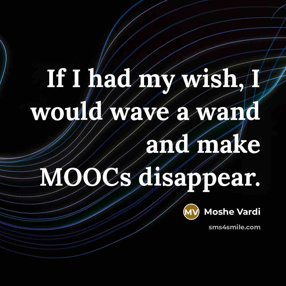 “If I had my wish, I would wave a wand and make MOOCs disappear.” quote by Moshe Vardi