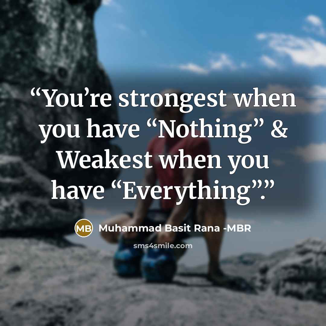 “You’re strongest when you have “Nothing” & Weakest when you have “Everything”.” quote by Muhammad Basit Rana -MBR