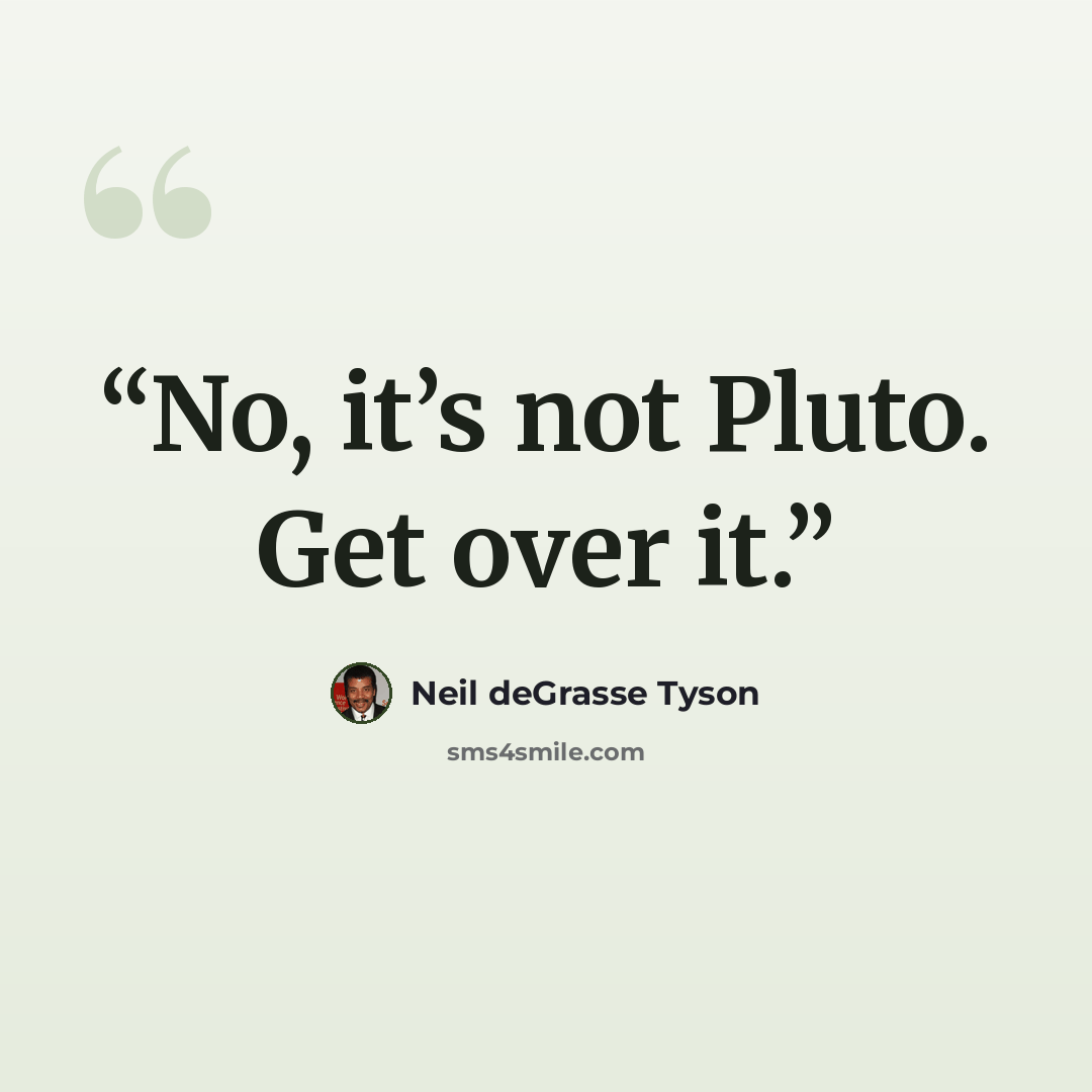 “No, it’s not Pluto. Get over it.” quote by Neil deGrasse Tyson