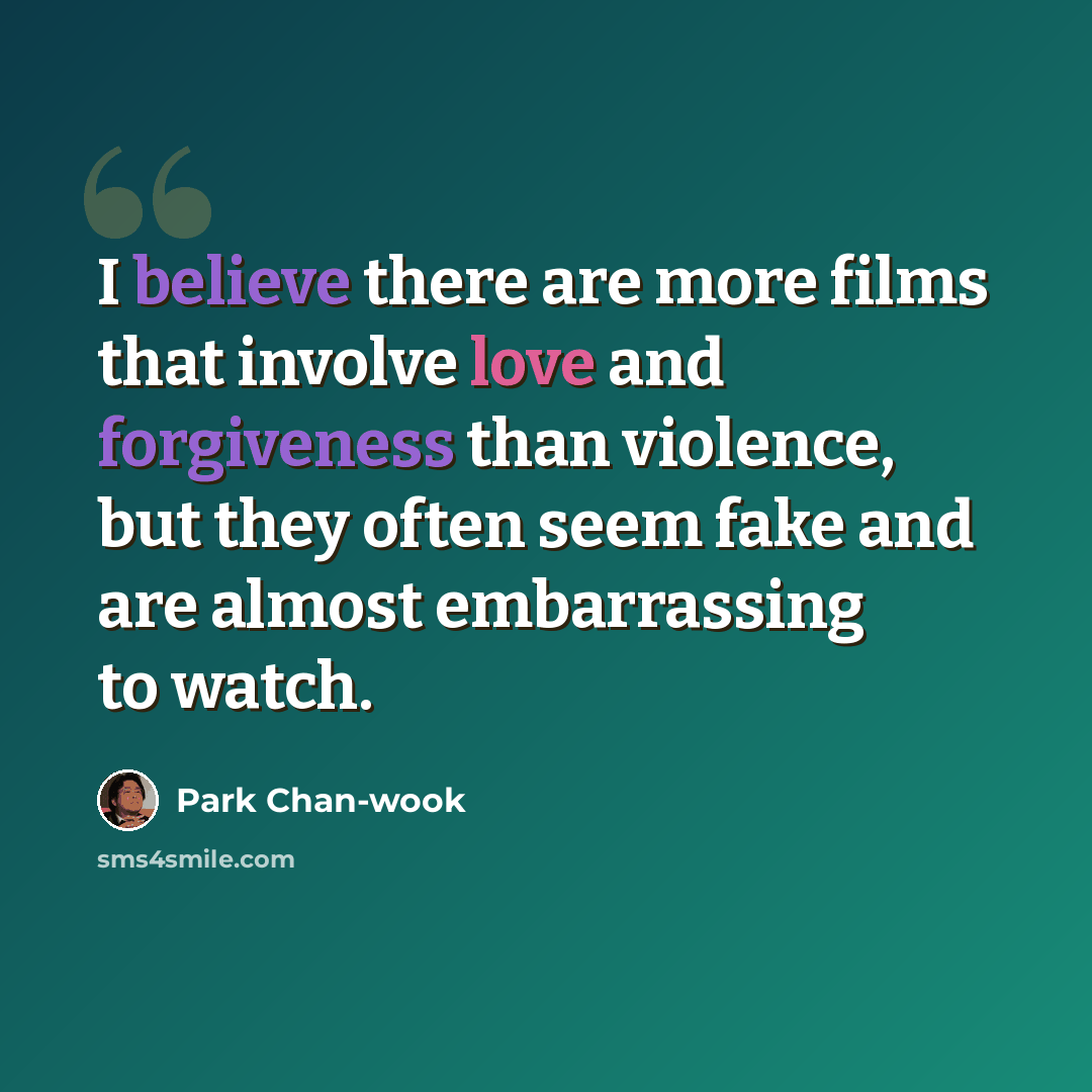 “I believe there are more films that involve love and forgiveness than violence, but they often seem fake and are almost embarrassing to watch.” quote by Park Chan-wook