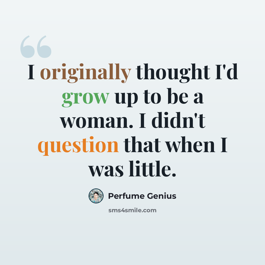 “I originally thought I'd grow up to be a woman. I didn't question that when I was little.” quote by Perfume Genius