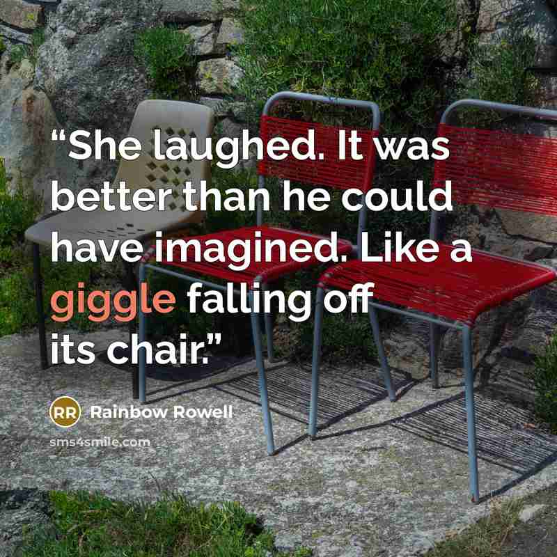 “She laughed. It was better than he could have imagined. Like a giggle falling off its chair.” quote by Rainbow Rowell