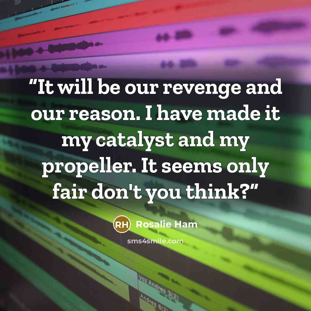 “It will be our revenge and our reason. I have made it my catalyst and my propeller. It seems only fair don't you think?” quote by Rosalie Ham