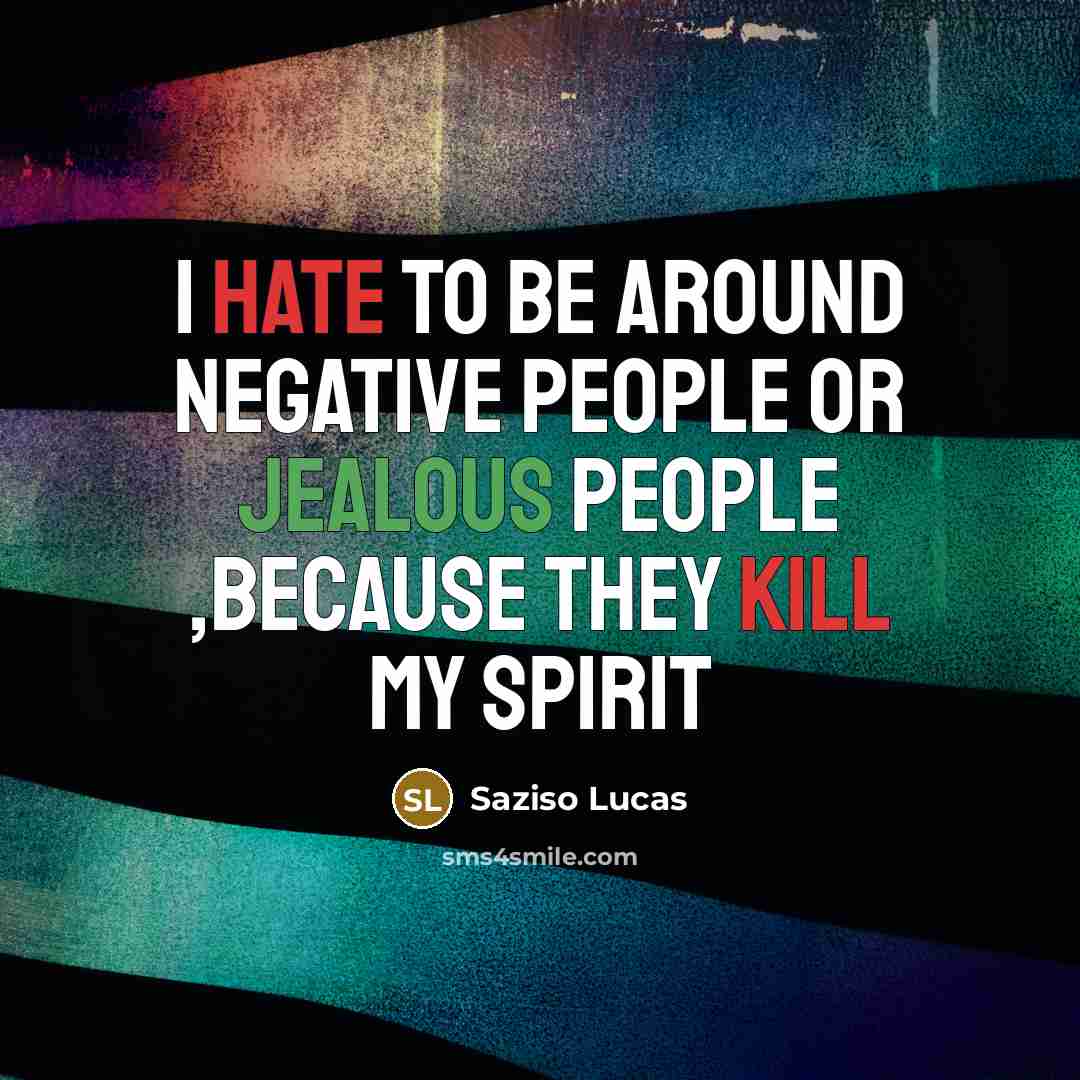 “I hate to be around Negative People or jealous people ,because they kill my Spirit” quote by Saziso Lucas