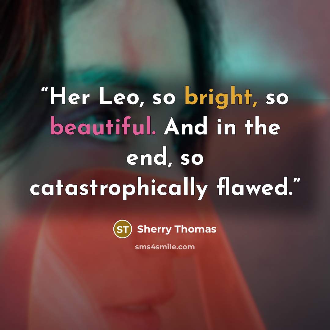 “Her Leo, so bright, so beautiful. And in the end, so catastrophically flawed.” quote by Sherry Thomas
