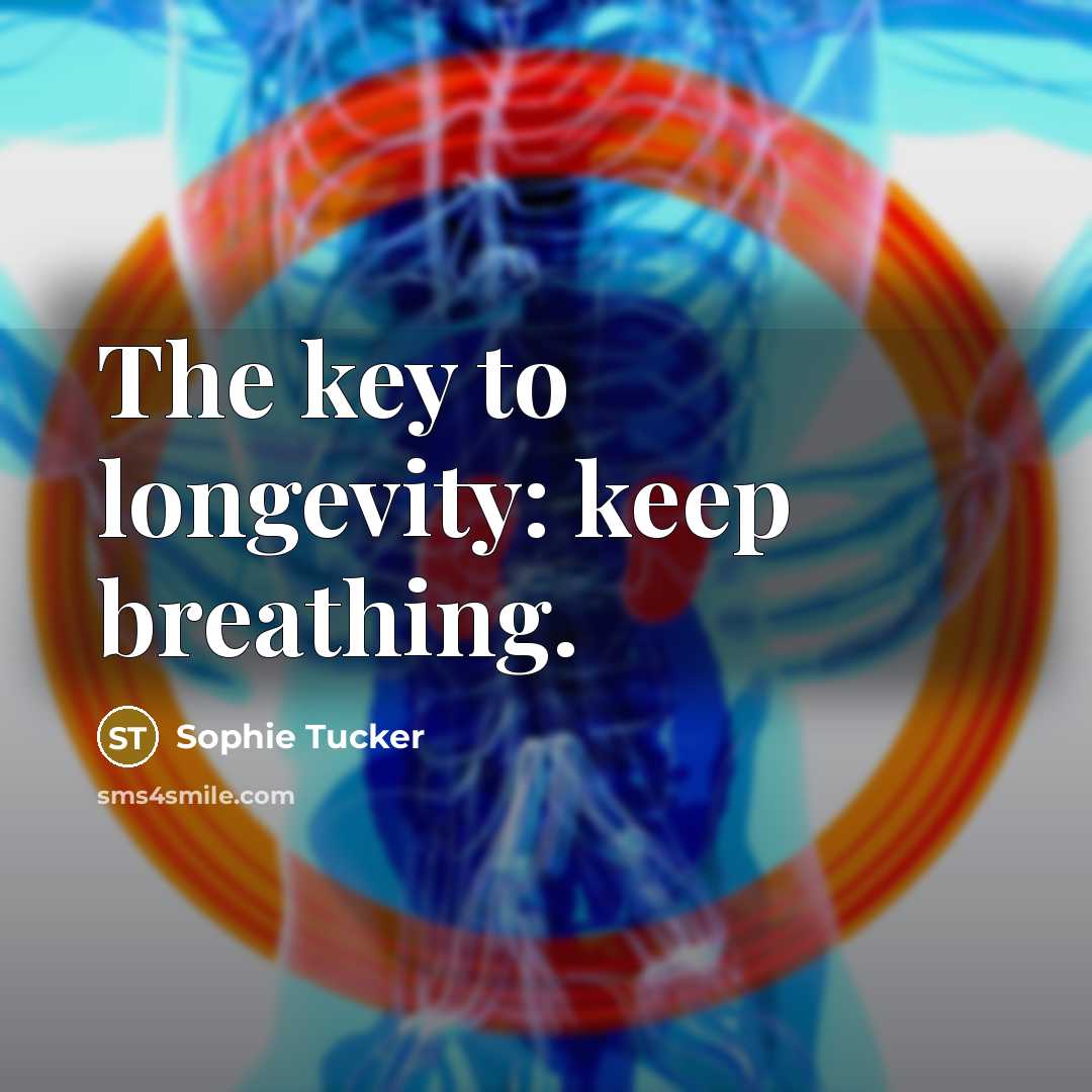 “The key to longevity: keep breathing.” quote by Sophie Tucker