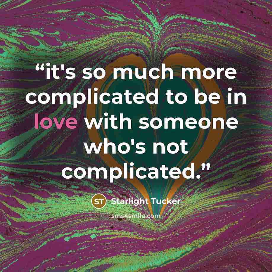 “it's so much more complicated to be in love with someone who's not complicated.” quote by Starlight Tucker