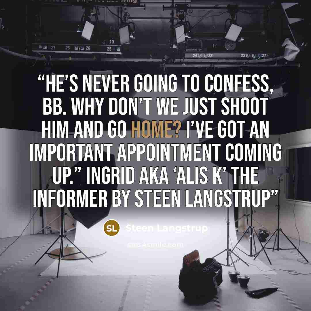 “He’s never going to confess, BB. Why don’t we just shoot him and go home? I’ve got an important appointment coming up.” Ingrid aka ‘Alis K’ The Informer by Steen Langstrup” quote by Steen Langstrup